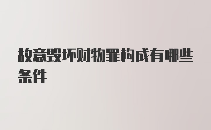 故意毁坏财物罪构成有哪些条件