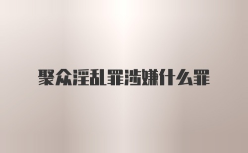 聚众淫乱罪涉嫌什么罪