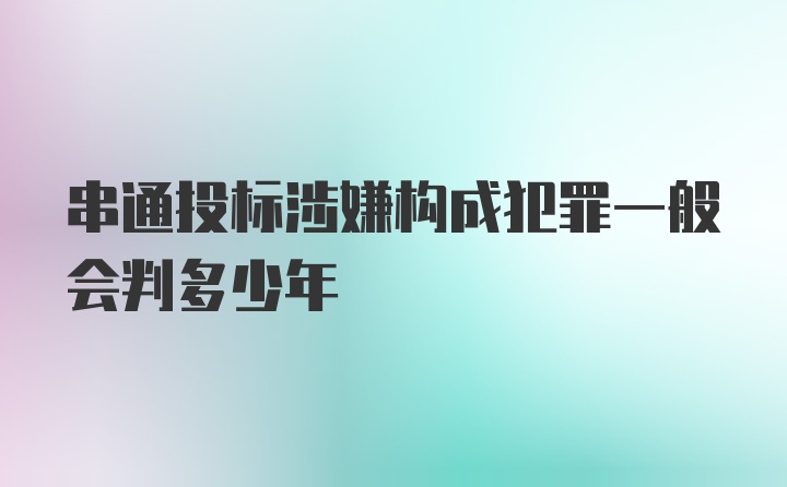 串通投标涉嫌构成犯罪一般会判多少年