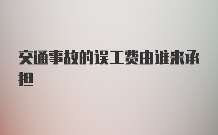 交通事故的误工费由谁来承担