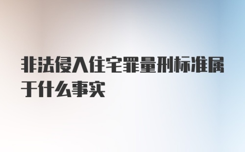 非法侵入住宅罪量刑标准属于什么事实