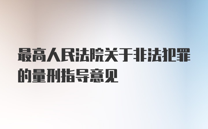 最高人民法院关于非法犯罪的量刑指导意见