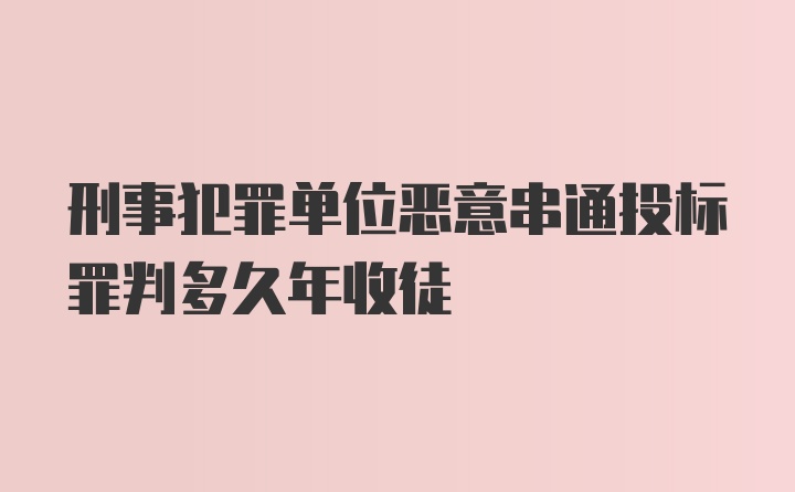 刑事犯罪单位恶意串通投标罪判多久年收徒