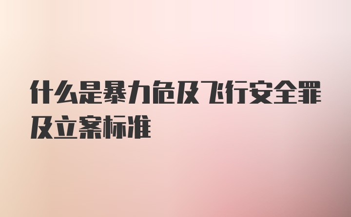 什么是暴力危及飞行安全罪及立案标准