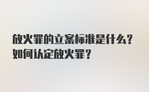 放火罪的立案标准是什么？如何认定放火罪？