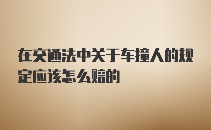 在交通法中关于车撞人的规定应该怎么赔的