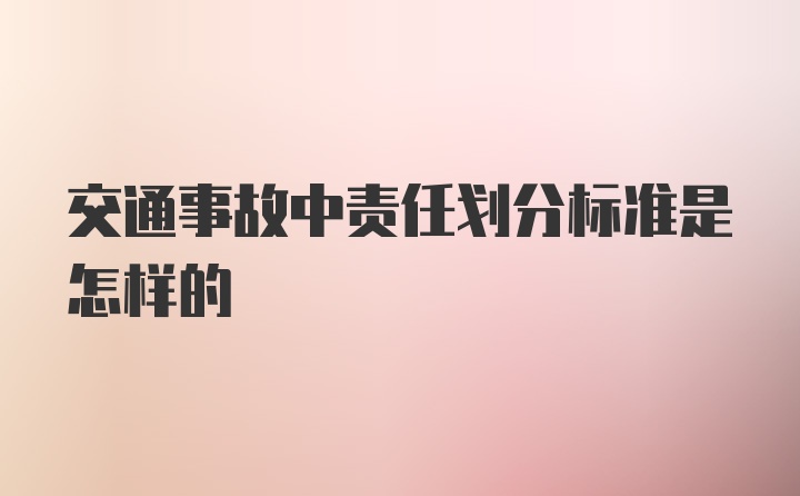 交通事故中责任划分标准是怎样的