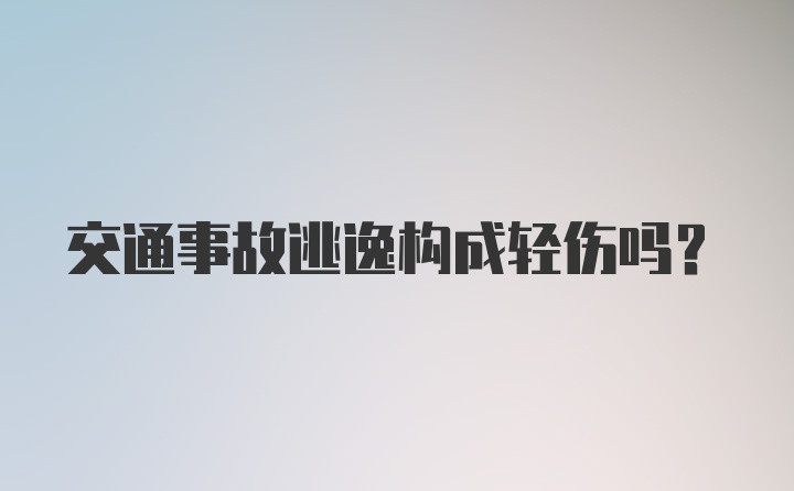 交通事故逃逸构成轻伤吗？