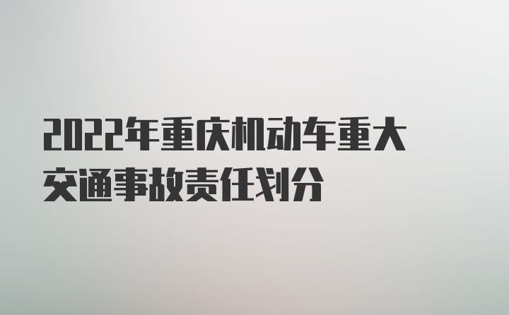 2022年重庆机动车重大交通事故责任划分