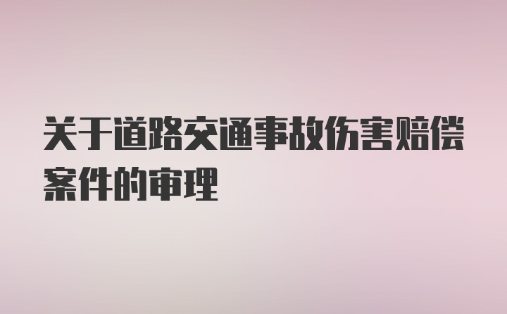 关于道路交通事故伤害赔偿案件的审理