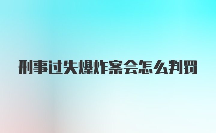 刑事过失爆炸案会怎么判罚