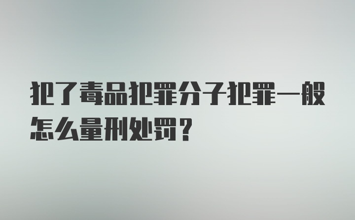 犯了毒品犯罪分子犯罪一般怎么量刑处罚？