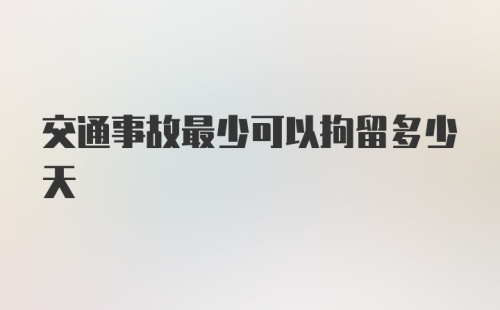 交通事故最少可以拘留多少天