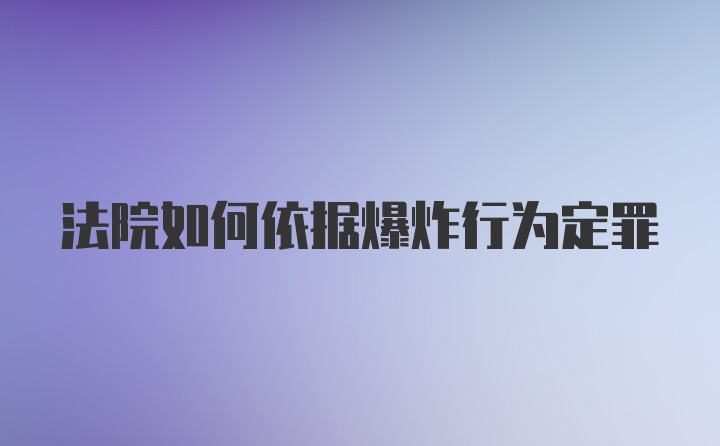 法院如何依据爆炸行为定罪