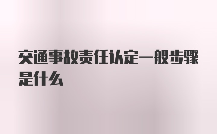 交通事故责任认定一般步骤是什么