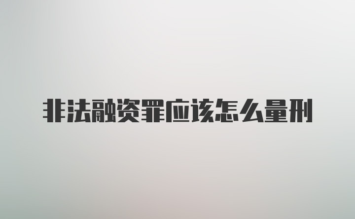 非法融资罪应该怎么量刑