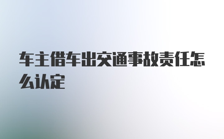 车主借车出交通事故责任怎么认定