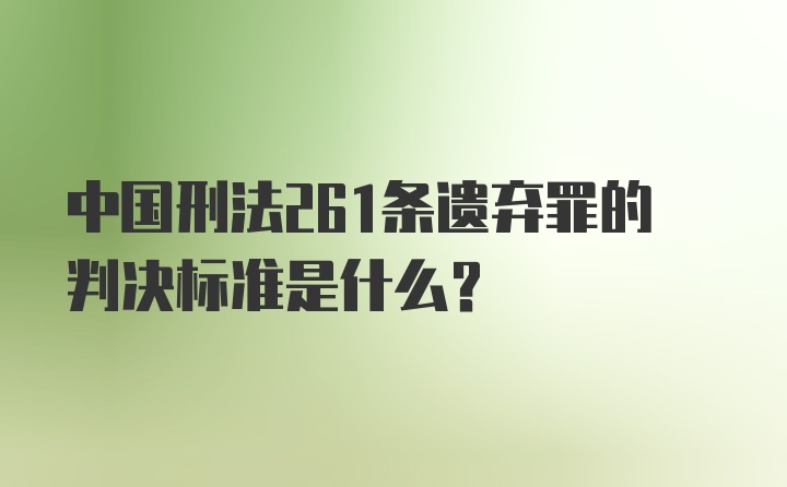 中国刑法261条遗弃罪的判决标准是什么?