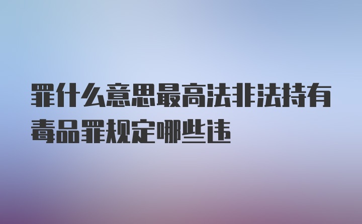 罪什么意思最高法非法持有毒品罪规定哪些违