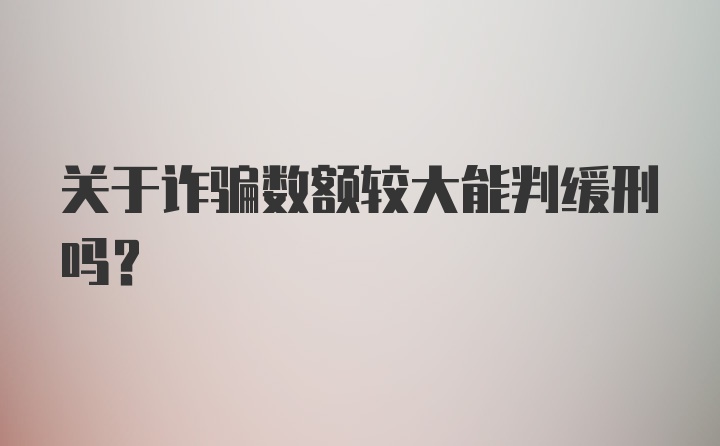 关于诈骗数额较大能判缓刑吗？