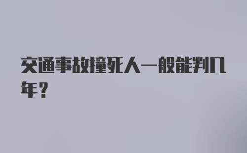 交通事故撞死人一般能判几年?