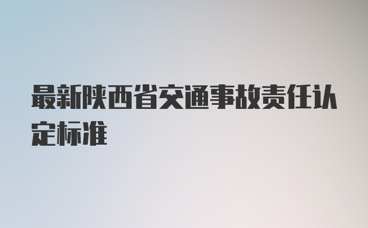 最新陕西省交通事故责任认定标准