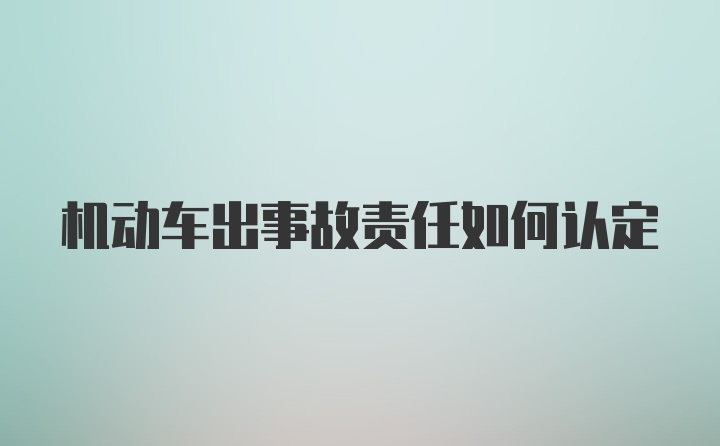 机动车出事故责任如何认定