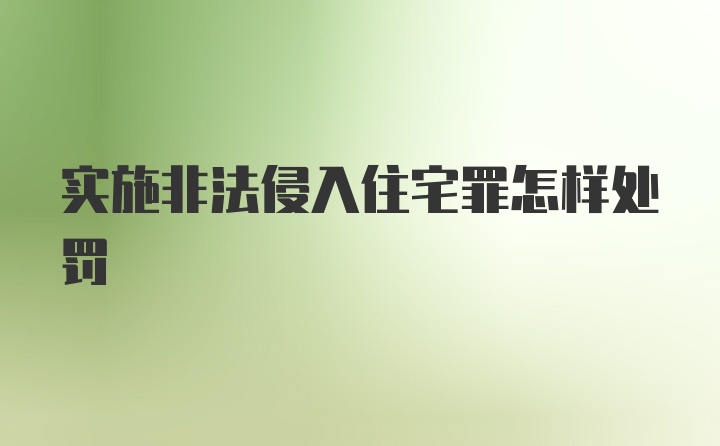 实施非法侵入住宅罪怎样处罚