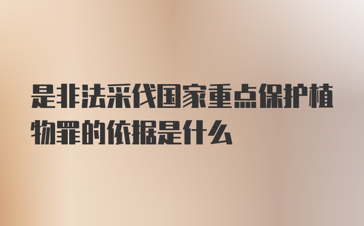 是非法采伐国家重点保护植物罪的依据是什么