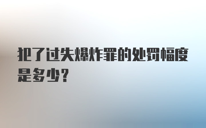 犯了过失爆炸罪的处罚幅度是多少？