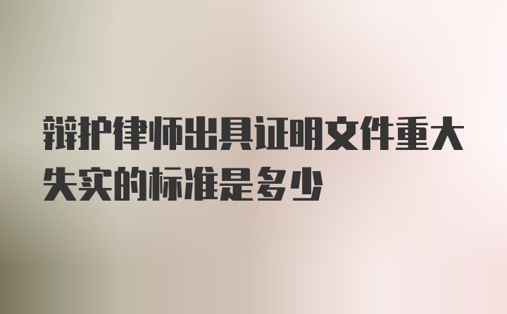 辩护律师出具证明文件重大失实的标准是多少