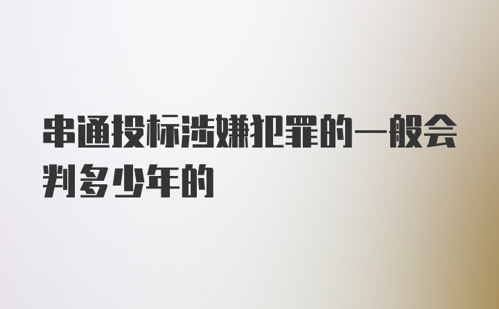 串通投标涉嫌犯罪的一般会判多少年的