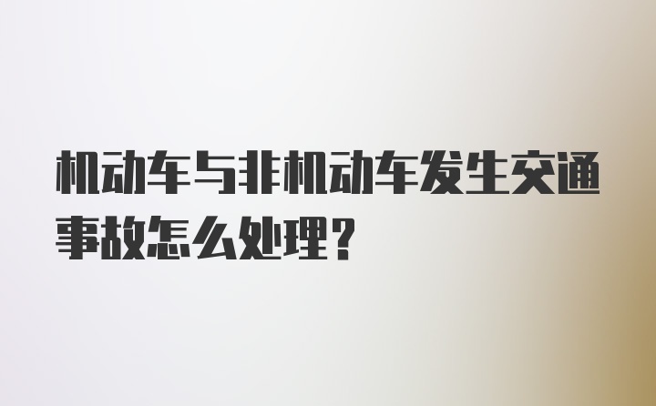 机动车与非机动车发生交通事故怎么处理？