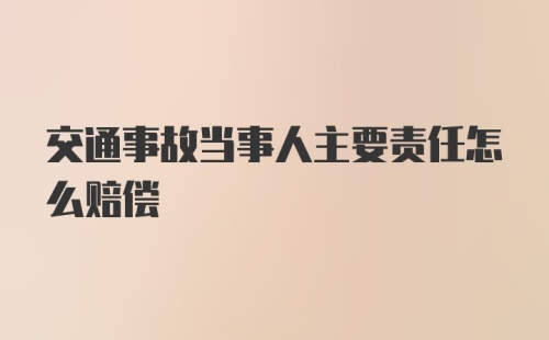 交通事故当事人主要责任怎么赔偿