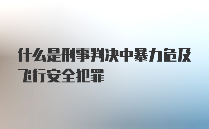 什么是刑事判决中暴力危及飞行安全犯罪