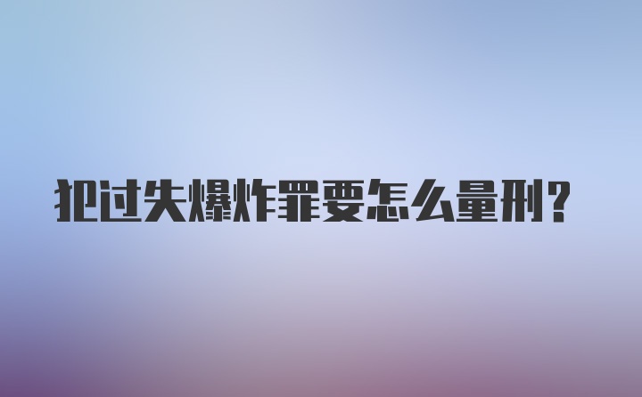 犯过失爆炸罪要怎么量刑？