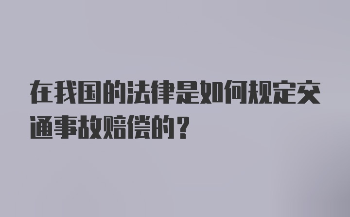 在我国的法律是如何规定交通事故赔偿的？