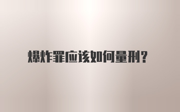 爆炸罪应该如何量刑？