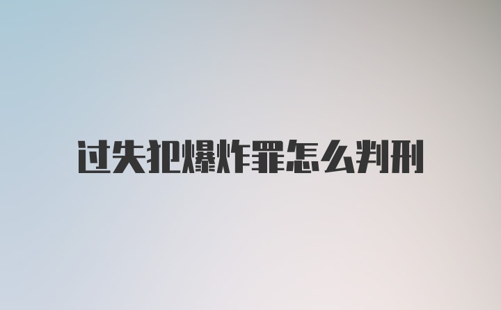 过失犯爆炸罪怎么判刑