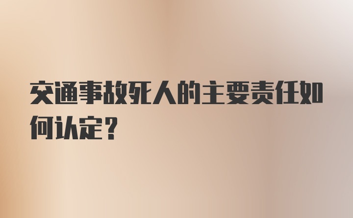 交通事故死人的主要责任如何认定？