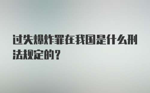 过失爆炸罪在我国是什么刑法规定的？