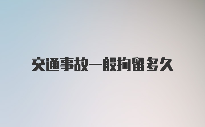 交通事故一般拘留多久