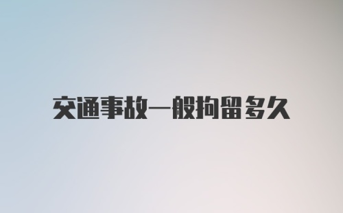 交通事故一般拘留多久