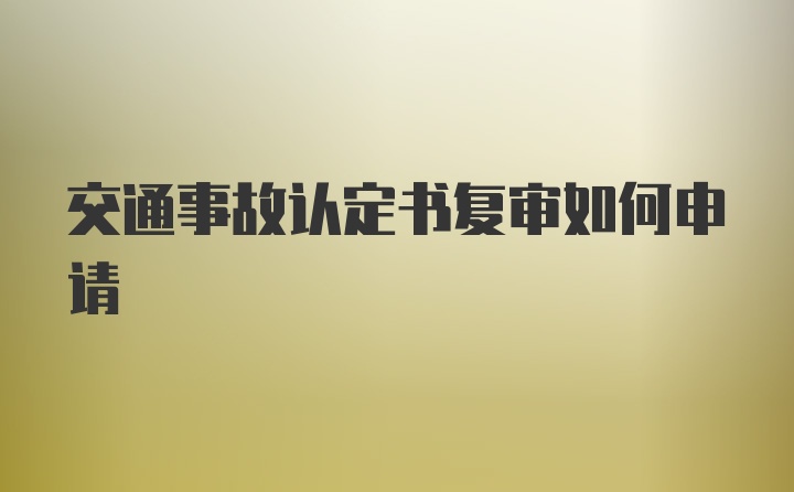 交通事故认定书复审如何申请