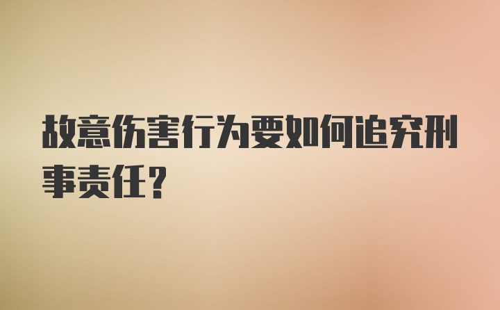 故意伤害行为要如何追究刑事责任？