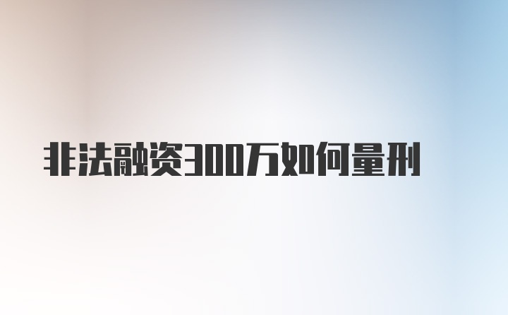 非法融资300万如何量刑