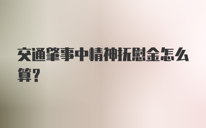 交通肇事中精神抚慰金怎么算？