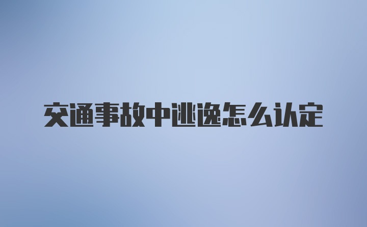 交通事故中逃逸怎么认定