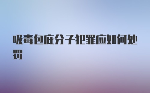 吸毒包庇分子犯罪应如何处罚