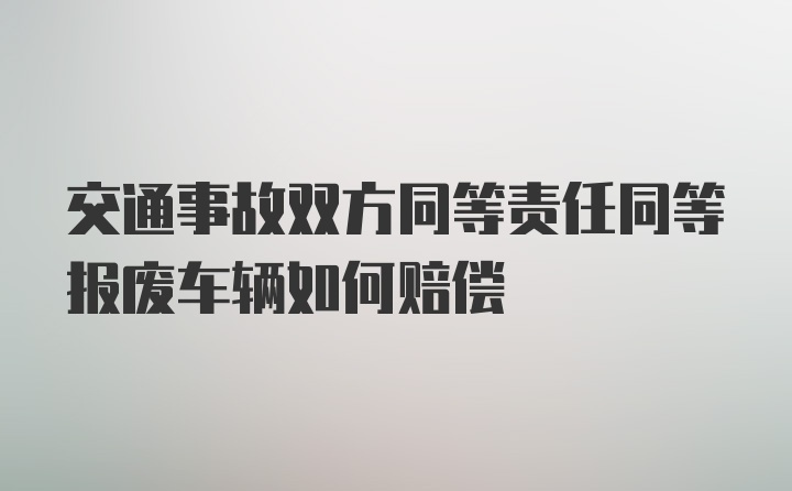 交通事故双方同等责任同等报废车辆如何赔偿